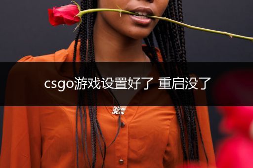 csgo游戏设置好了 重启没了