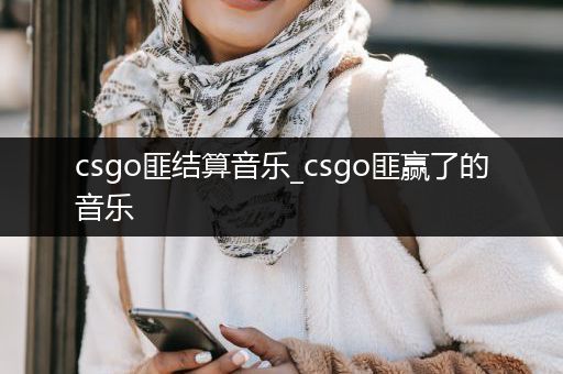 csgo匪结算音乐_csgo匪赢了的音乐