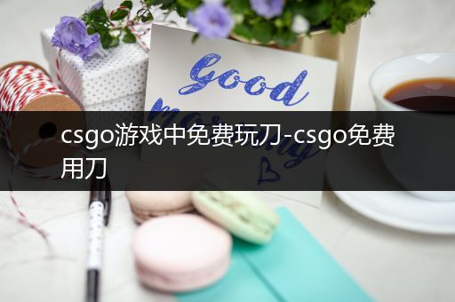 csgo游戏中免费玩刀-csgo免费用刀