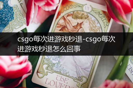 csgo每次进游戏秒退-csgo每次进游戏秒退怎么回事