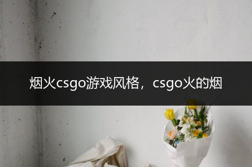 烟火csgo游戏风格，csgo火的烟