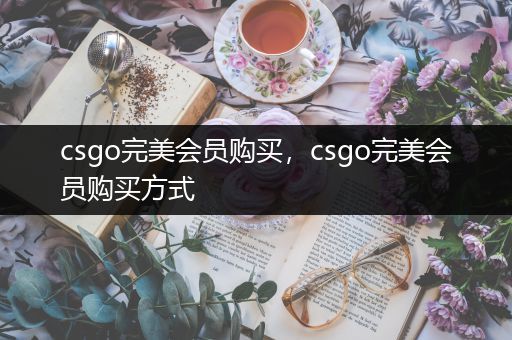 csgo完美会员购买，csgo完美会员购买方式