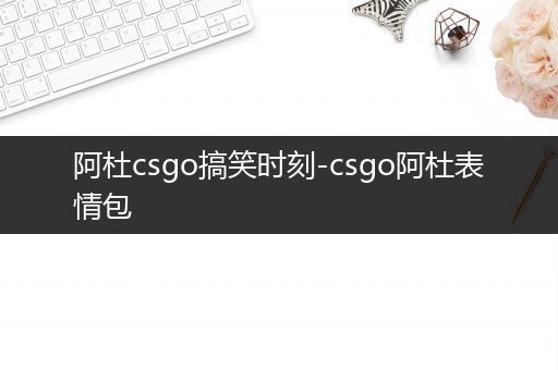 阿杜csgo搞笑时刻-csgo阿杜表情包