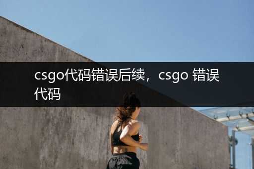 csgo代码错误后续，csgo 错误代码