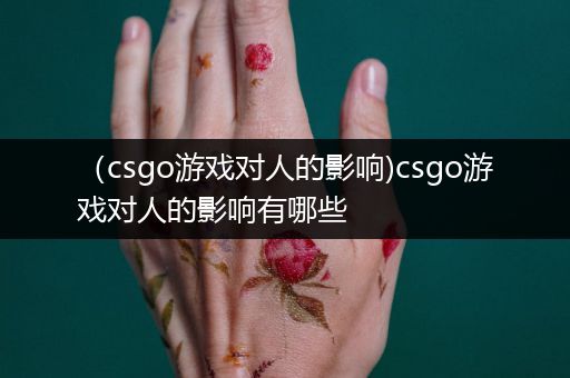 （csgo游戏对人的影响)csgo游戏对人的影响有哪些