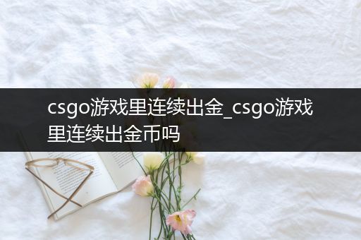 csgo游戏里连续出金_csgo游戏里连续出金币吗
