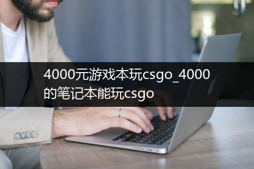 4000元游戏本玩csgo_4000的笔记本能玩csgo