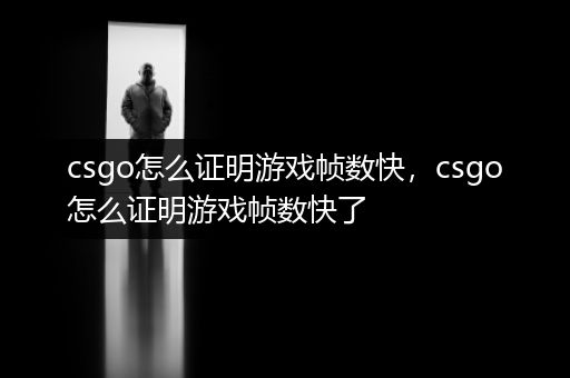 csgo怎么证明游戏帧数快，csgo怎么证明游戏帧数快了