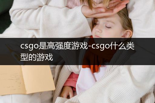 csgo是高强度游戏-csgo什么类型的游戏