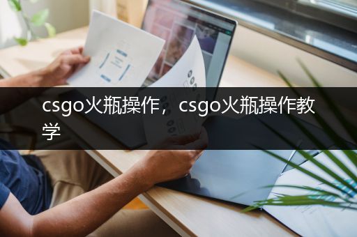 csgo火瓶操作，csgo火瓶操作教学