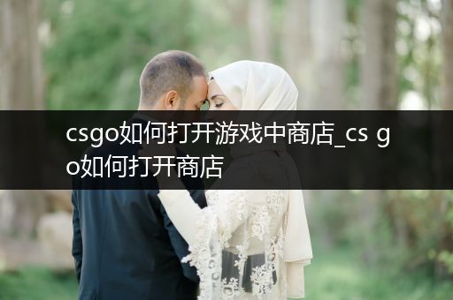 csgo如何打开游戏中商店_cs go如何打开商店
