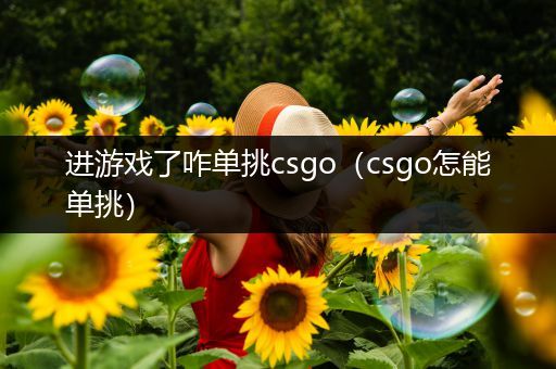进游戏了咋单挑csgo（csgo怎能单挑）