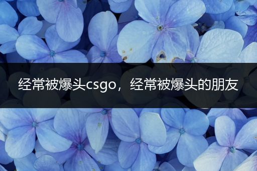 经常被爆头csgo，经常被爆头的朋友