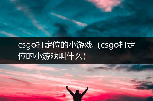 csgo打定位的小游戏（csgo打定位的小游戏叫什么）