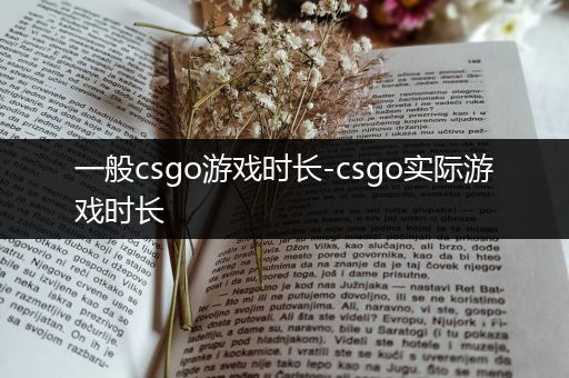 一般csgo游戏时长-csgo实际游戏时长