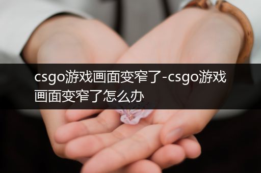 csgo游戏画面变窄了-csgo游戏画面变窄了怎么办
