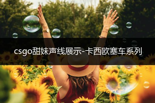 csgo甜妹声线展示-卡西欧塞车系列