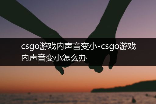 csgo游戏内声音变小-csgo游戏内声音变小怎么办