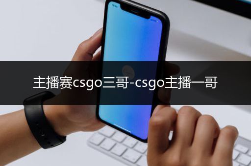主播赛csgo三哥-csgo主播一哥
