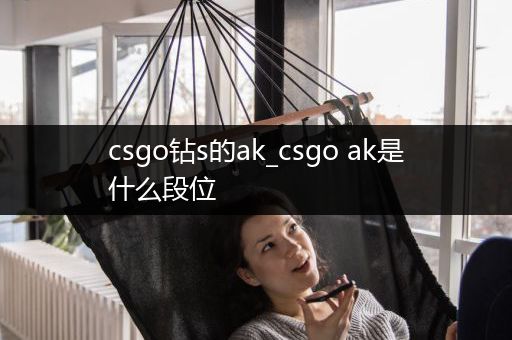 csgo钻s的ak_csgo ak是什么段位