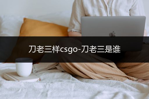 刀老三样csgo-刀老三是谁