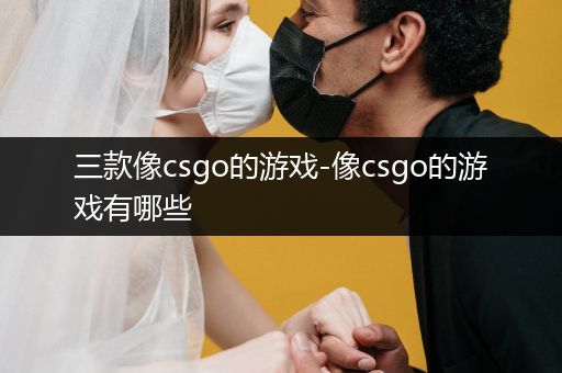 三款像csgo的游戏-像csgo的游戏有哪些