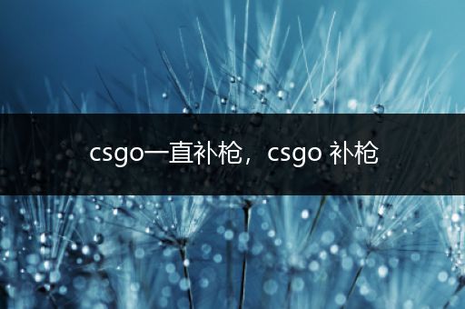 csgo一直补枪，csgo 补枪