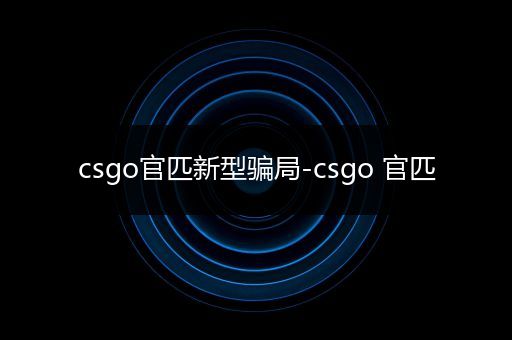 csgo官匹新型骗局-csgo 官匹