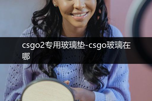 csgo2专用玻璃垫-csgo玻璃在哪