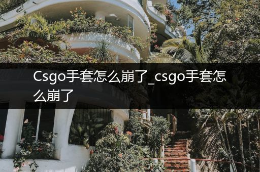 Csgo手套怎么崩了_csgo手套怎么崩了