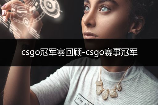 csgo冠军赛回顾-csgo赛事冠军