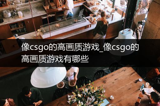 像csgo的高画质游戏_像csgo的高画质游戏有哪些