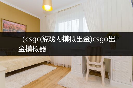 （csgo游戏内模拟出金)csgo出金模拟器